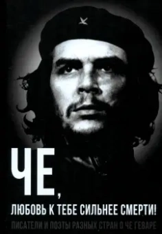 Колпакиди, Яцынина: Че, любовь к тебе сильнее смерти! Писатели и поэты разных стран о Че Геваре