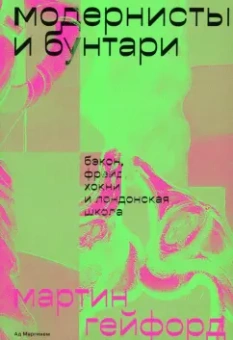 Мартин Гейфорд: Модернисты и бунтари. Бэкон, Фрейд, Хокни и Лондонская школа