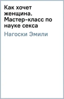 Эмили Нагоски: Как хочет женщина. Мастер-класс по науке секса
