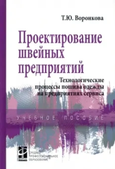 Татьяна Воронкова: Проектирование швейных предприятий. Технологические процессы пошива одежды на предприятиях сервиса
