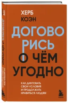 Херб Коэн: Договорись о чем угодно. Как диктовать свои условия и продолжать нравиться людям