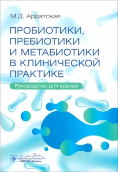 Мария Ардатская: Пробиотики, пребиотики и метабиотики в клинической практике. Руководство для врачей