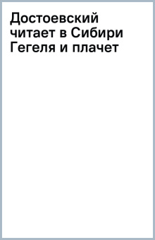 Достоевский читает в Сибири Гегеля и плачет