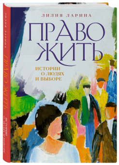 Лилия Ларина: Право жить. Истории о людях и выборе