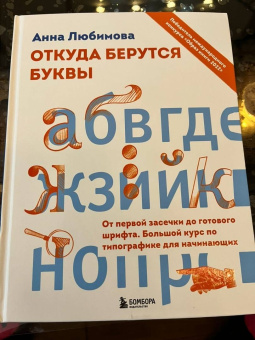 Анна Любимова: Откуда берутся буквы. От первой засечки до готового шрифта. Большой курс по типографике