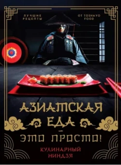 Антон Сурин: Азиатская еда - это просто! Кулинарный ниндзя. Лучшие рецепты от Toshayo Food