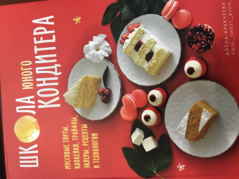 Алёна Аракчеева: Школа юного кондитера. Муссовые торты, капкейки, трайфлы, эклеры. Рецепты и технологии