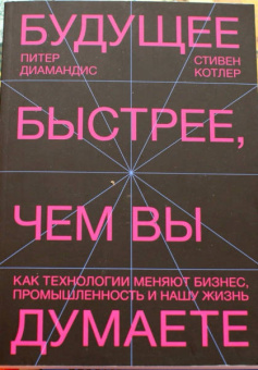 Диамандис, Котлер: Будущее быстрее, чем вы думаете. Как технологии меняют бизнес, промышленность и нашу жизнь