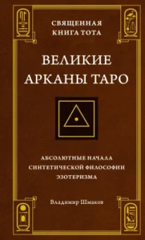 Владимир Шмаков: Священная Книга Тота. Великие Арканы Таро. Абсолютные начала синтетической философии эзотеризма