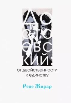 Рене Жирар: Достоевский. От двойственности к единству
