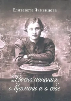 Елизавета Ячменцева: Воспоминания о времени и о себе. Мемуары