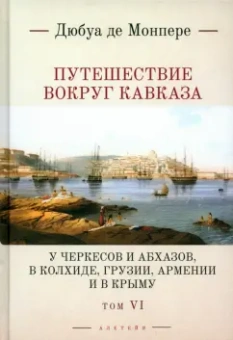 Монпере Фредерик Дюбуа де: Путешествие вокруг Кавказа. У черкесов и абхазов, в Колхиде, Грузии, Армении и в Крыму. Том 6
