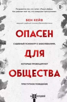 Бен Кейв: Опасен для общества. Судебный психиатр о заболеваниях, которые провоцируют преступное поведение