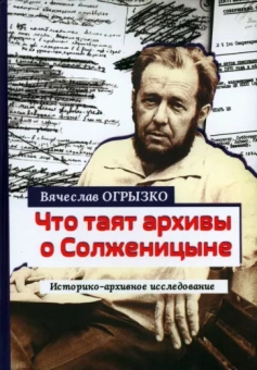 Вячеслав Огрызко: Что таят архивы о Солженицыне. Историко-архивное исследование