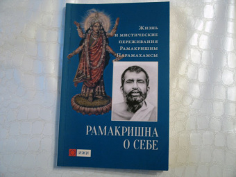 Шри Рамакришна: Рамакришна о себе. Жизнь и мистические переживания Рамакришны Парамахамсы