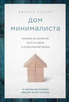 Джошуа Беккер: Дом минималиста. Комната за комнатой, путь от хаоса к осмысленной жизни