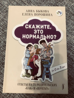 Быкова, Порошина: Скажите, это нормально? Ответы на 75 родительских "как" и "почему". От 0 до 3 лет