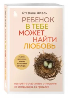Стефани Шталь: Ребенок в тебе может найти любовь. Построить счастливые отношения, не оглядываясь на прошлое