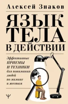 Алексей Знаков: Язык тела в действии. Эффективные приемы и техники для понимания людей по мимике и жестам