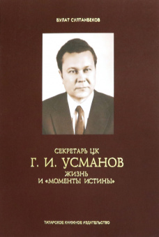Булат Султанбеков: Секретарь ЦК Г.И.Усманов. Жизнь и "Моменты истины"