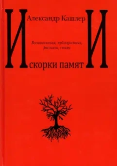 Александр Кашлер: Искорки памяти. Воспоминания, публицистика, рассказы, стихи