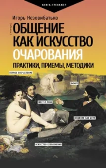Игорь Незовибатько: Общение как искусство очарования. Практики, приемы, методики