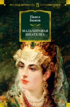 Павел Бажов: Малахитовая шкатулка. Уральские сказы. Уральские были. Повести