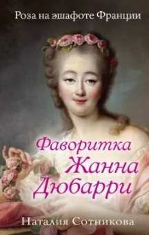 Наталия Сотникова: Фаворитка Жанна Дюбарри. Роза на эшафоте Франции