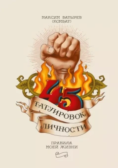Максим Батырев: 45 татуировок личности. Правила моей жизни