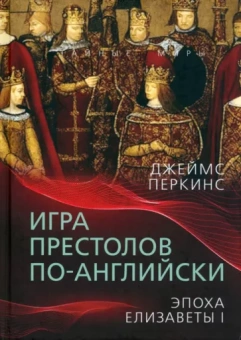 Джеймс Перкинс: Игра престолов по-английски. Эпоха Елизаветы I