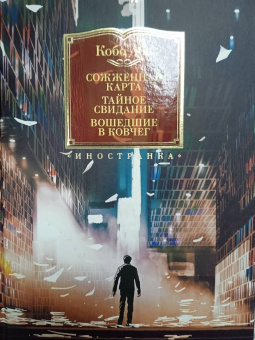 Кобо Абэ: Сожженная карта. Тайное свидание. Вошедшие в ковчег