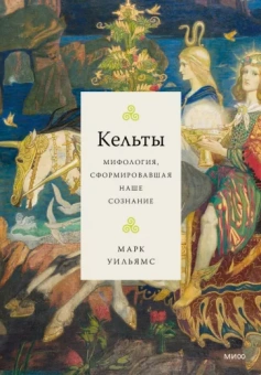 Марк Уильямс: Кельты. Мифология, сформировавшая наше сознание
