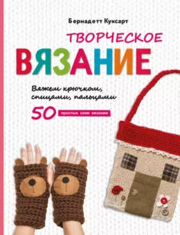 Бернадетт Куксарт: Творческое вязание. Вяжем крючком, спицами, пальцами