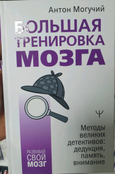 Антон Могучий: Большая тренировка мозга. Методы великих детективов. Дедукция, память, внимание