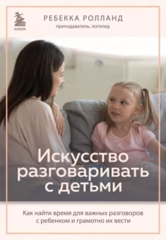 Ребекка Ролланд: Искусство разговаривать с детьми. Как найти время для важных разговоров с ребенком