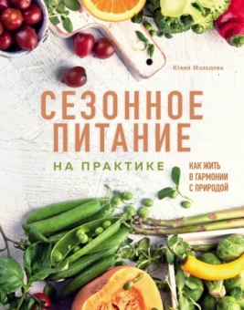 Юлия Мальцева: Сезонное питание на практике. Как жить в гармонии с природой