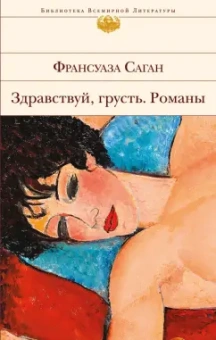 Франсуаза Саган: Здравствуй, грусть. Романы