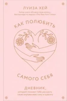 Луиза Хей: Как полюбить самого себя. Дневник, который поможет тебе раскрыть свою внутреннюю силу и красоту