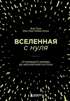 Поль, Робер-Эсиль: Вселенная с нуля. От большого взрыва до абсолютной пустоты