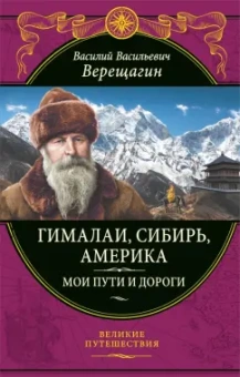 Василий Верещагин: Гималаи, Сибирь, Америка. Мои пути и дороги. Очерки, наброски, воспоминания