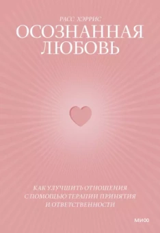 Расс Хэррис: Осознанная любовь. Как улучшить отношения с помощью терапии принятия и ответственности