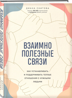 Диана Скитова: Взаимно полезные связи. Как устанавливать и поддерживать теплые отношения с нужными людьми
