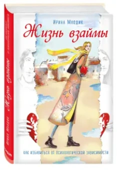 Ирина Млодик: Жизнь взаймы. Как избавиться от психологической зависимости