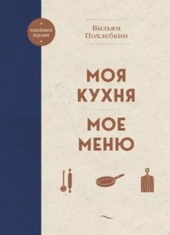 Вильям Похлебкин: Моя кухня. Мое меню
