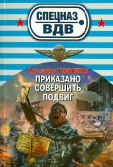 Александр Тамоников: Приказано совершить подвиг