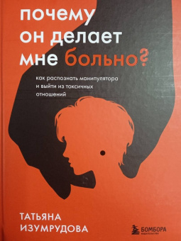 Татьяна Изумрудова: Почему он делает мне больно? Как распознать манипулятора и выйти из токсичных отношений