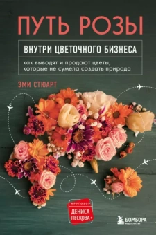 Эми Стюарт: Путь розы. Внутри цветочного бизнеса. Как выводят и продают цветы, которые не сумела создать природа
