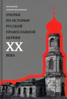 Георгий Протоиерей: Очерки по истории Русской Православной Церкви ХХ века. Церковь в гонении. Церковь в пленении
