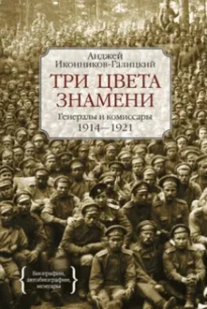 Анджей Иконников-Галицкий: Три цвета знамени. Генералы и комиссары 1914-1921