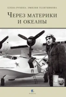 Телятникова, Рубина: Через материки и океаны. Жизненный и боевой путь генерал-майора авиации Максима Николаевича Чибисова